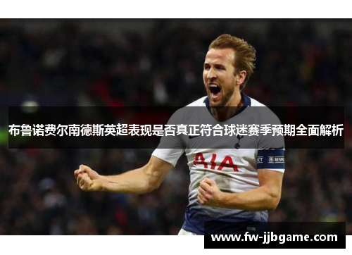 布鲁诺费尔南德斯英超表现是否真正符合球迷赛季预期全面解析