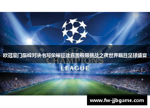 欧冠豪门巅峰对决书写荣耀征途直面极限挑战之夜世界瞩目足球盛宴