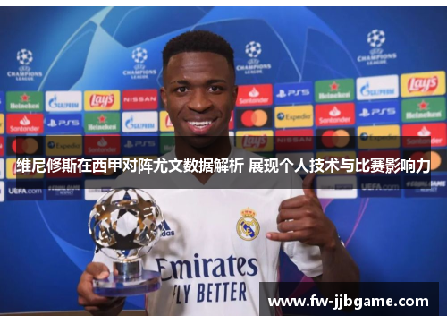 维尼修斯在西甲对阵尤文数据解析 展现个人技术与比赛影响力