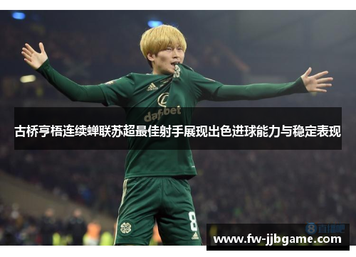 古桥亨梧连续蝉联苏超最佳射手展现出色进球能力与稳定表现 古桥亨梧连续蝉联苏超最佳射手展现出色进球能力与稳定表现