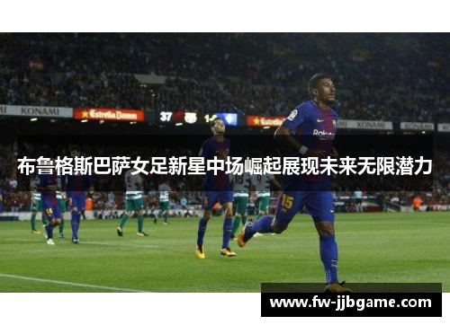 布鲁格斯巴萨女足新星中场崛起展现未来无限潜力