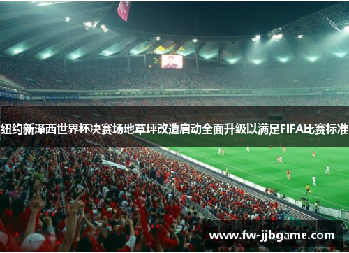 纽约新泽西世界杯决赛场地草坪改造启动全面升级以满足FIFA比赛标准