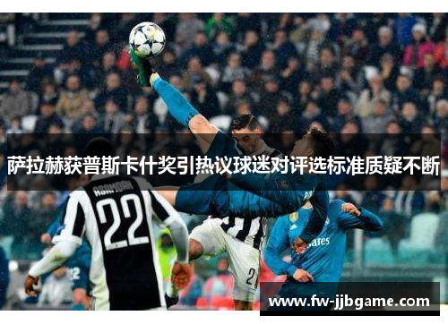 萨拉赫获普斯卡什奖引热议球迷对评选标准质疑不断 萨拉赫获普斯卡什奖引热议球迷对评选标准质疑不断