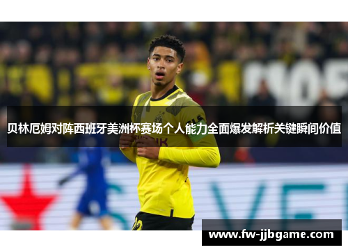 贝林厄姆对阵西班牙美洲杯赛场个人能力全面爆发解析关键瞬间价值