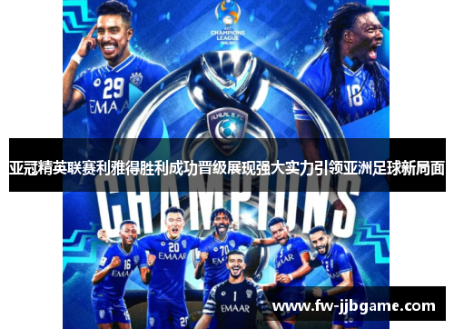 亚冠精英联赛利雅得胜利成功晋级展现强大实力引领亚洲足球新局面 亚冠精英联赛利雅得胜利成功晋级展现强大实力引领亚洲足球新局面