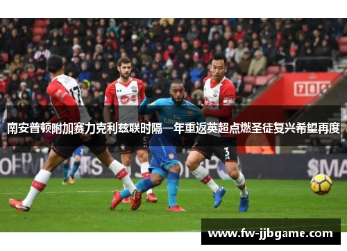 南安普顿附加赛力克利兹联时隔一年重返英超点燃圣徒复兴希望再度