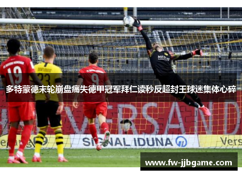 多特蒙德末轮崩盘痛失德甲冠军拜仁读秒反超封王球迷集体心碎
