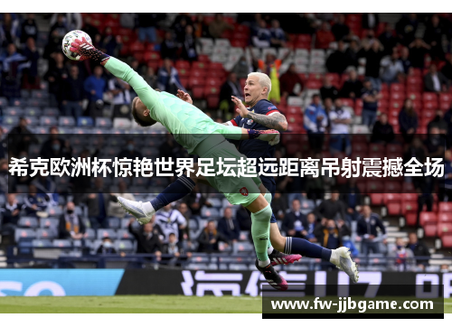 希克欧洲杯惊艳世界足坛超远距离吊射震撼全场 希克欧洲杯惊艳世界足坛超远距离吊射震撼全场