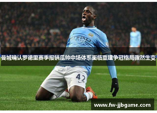 曼城确认罗德里赛季报销瓜帅中场体系面临重建争冠格局骤然生变