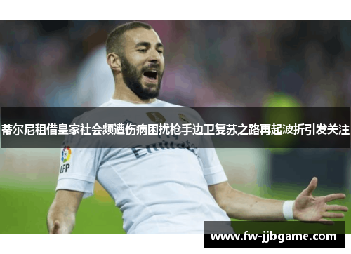 蒂尔尼租借皇家社会频遭伤病困扰枪手边卫复苏之路再起波折引发关注