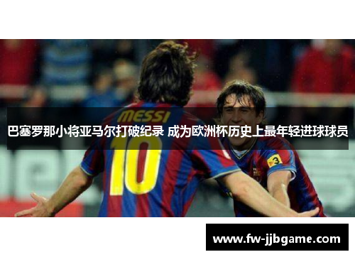 巴塞罗那小将亚马尔打破纪录 成为欧洲杯历史上最年轻进球球员