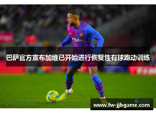 巴萨官方宣布加维已开始进行恢复性有球跑动训练