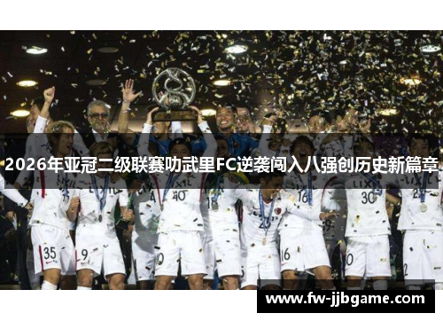 2026年亚冠二级联赛叻武里FC逆袭闯入八强创历史新篇章 2026年亚冠二级联赛叻武里FC逆袭闯入八强创历史新篇章