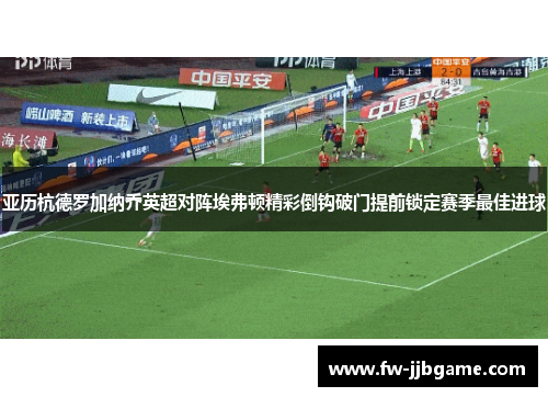 亚历杭德罗加纳乔英超对阵埃弗顿精彩倒钩破门提前锁定赛季最佳进球 亚历杭德罗加纳乔英超对阵埃弗顿精彩倒钩破门提前锁定赛季最佳进球