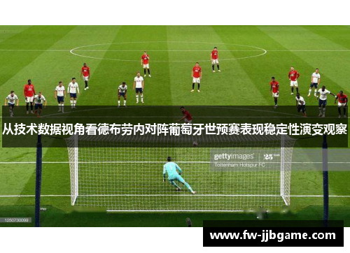 从技术数据视角看德布劳内对阵葡萄牙世预赛表现稳定性演变观察