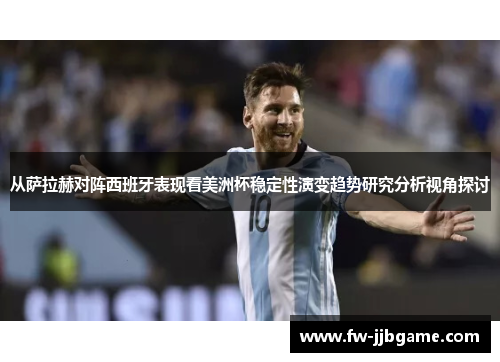 从萨拉赫对阵西班牙表现看美洲杯稳定性演变趋势研究分析视角探讨