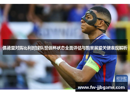 佩德里对阵比利时球队世俱杯状态全面评估与前景展望关键表现解析