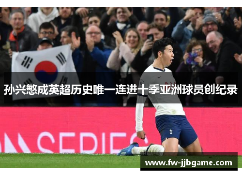 孙兴慜成英超历史唯一连进十季亚洲球员创纪录 孙兴慜成英超历史唯一连进十季亚洲球员创纪录