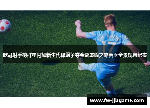 欧冠射手榜群星闪耀新生代锋霸争夺金靴巅峰之路赛季全景观察纪实