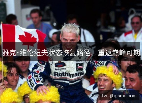雅克·维伦纽夫状态恢复路径，重返巅峰可期