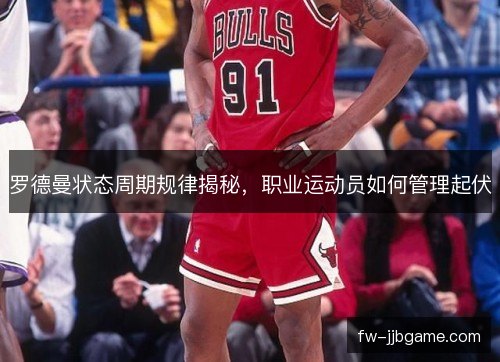 罗德曼状态周期规律揭秘，职业运动员如何管理起伏